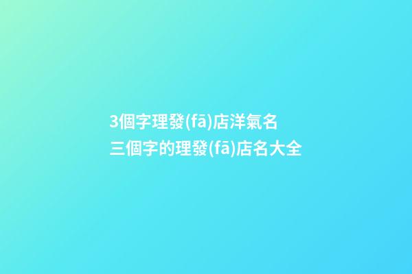 3個字理發(fā)店洋氣名 三個字的理發(fā)店名大全-第1張-店鋪起名-玄機派